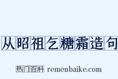 从昭祖乞糖霜造句是什么意思的图片